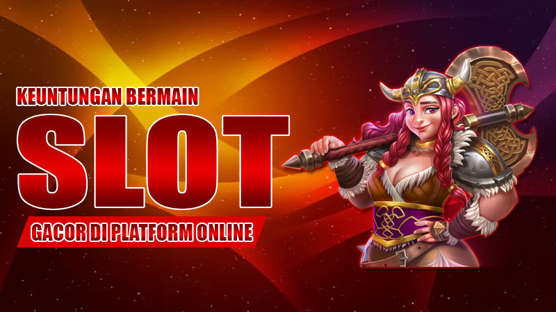 Keuntungan Bermain Slot Gacor di Platform Online