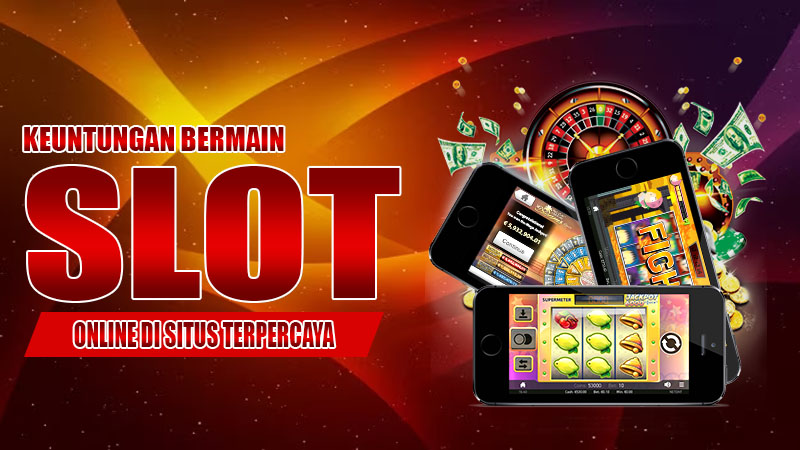 Keuntungan Bermain Slot Online di Situs Terpercaya