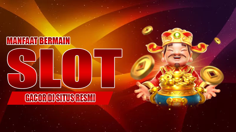 Manfaat Bermain Slot Gacor di Situs Resmi