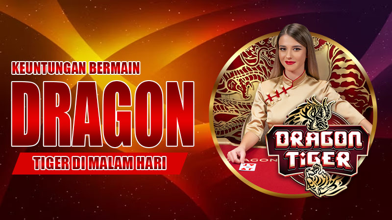 Keuntungan Bermain Dragon Tiger di Malam Hari