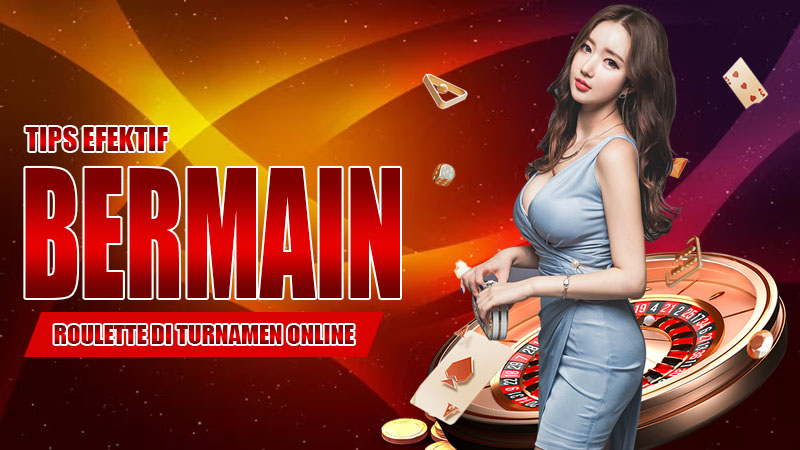 Tips Efektif Bermain Roulette di Turnamen Online